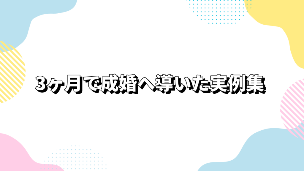 3ヶ月で成婚へ導いた実例集