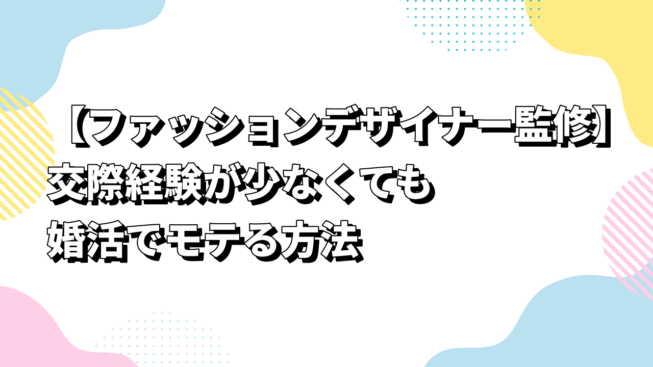 【ファッションデザイナー監修】交際経験が少なくても婚活でモテる方法
