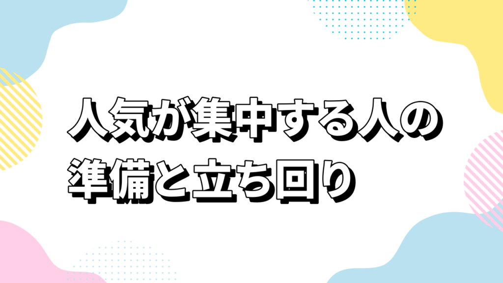 人気が集中する人の準備と立ち回り