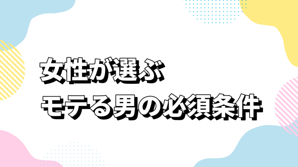 女性が選ぶモテる男の必須条件