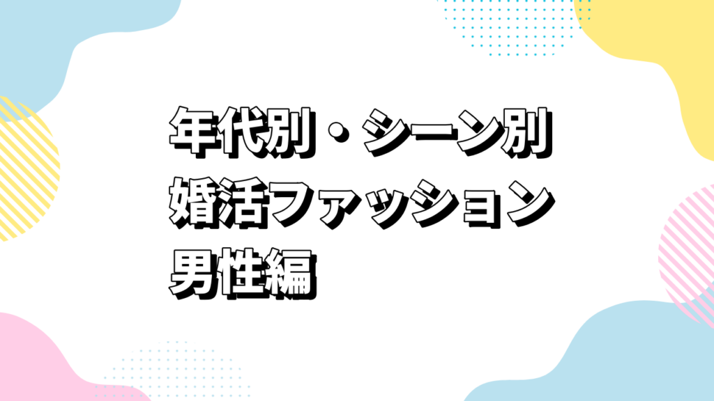 年代別・シーン別の婚活ファッション男性編
