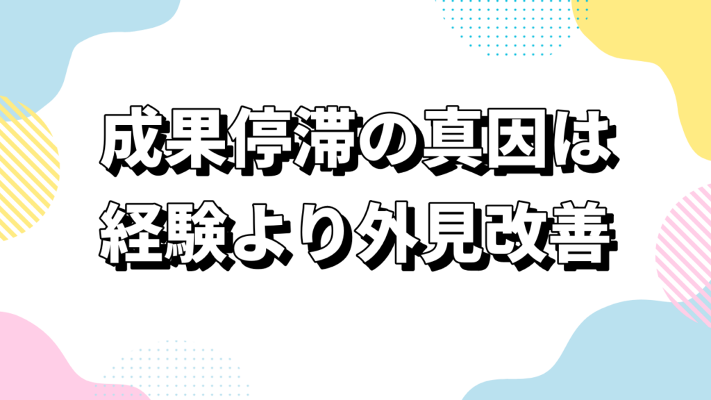 成果停滞の真因は経験より外見改善