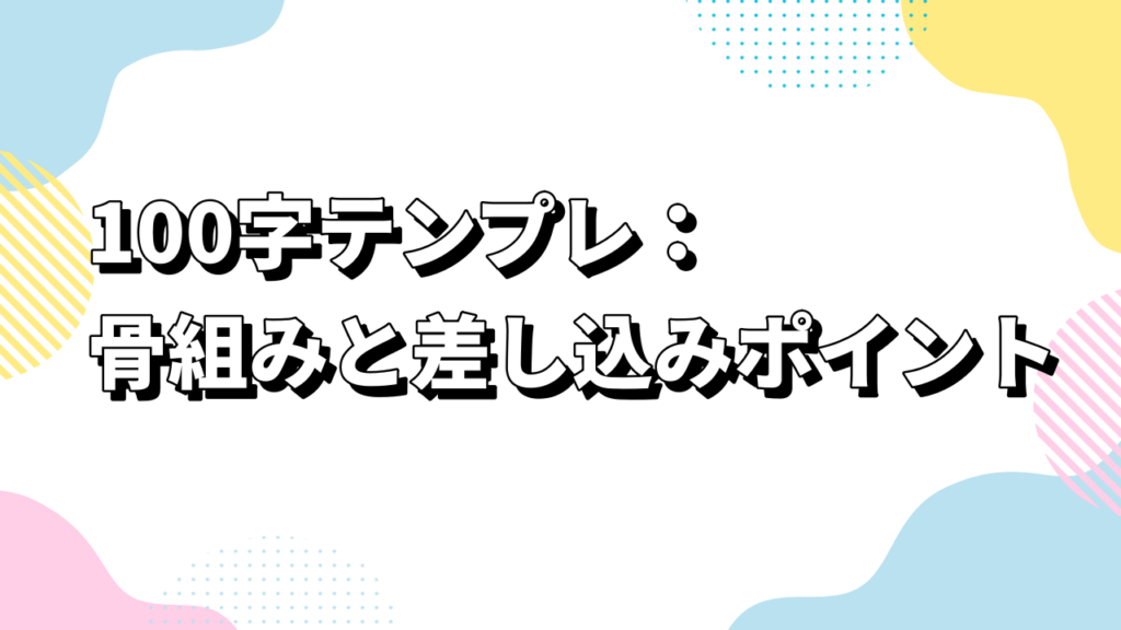 100字テンプレ：骨組みと差し込みポイント