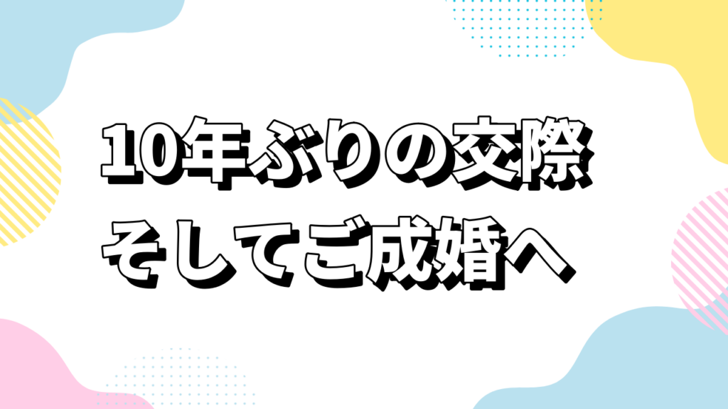 10年ぶりの交際、そしてご成婚へ