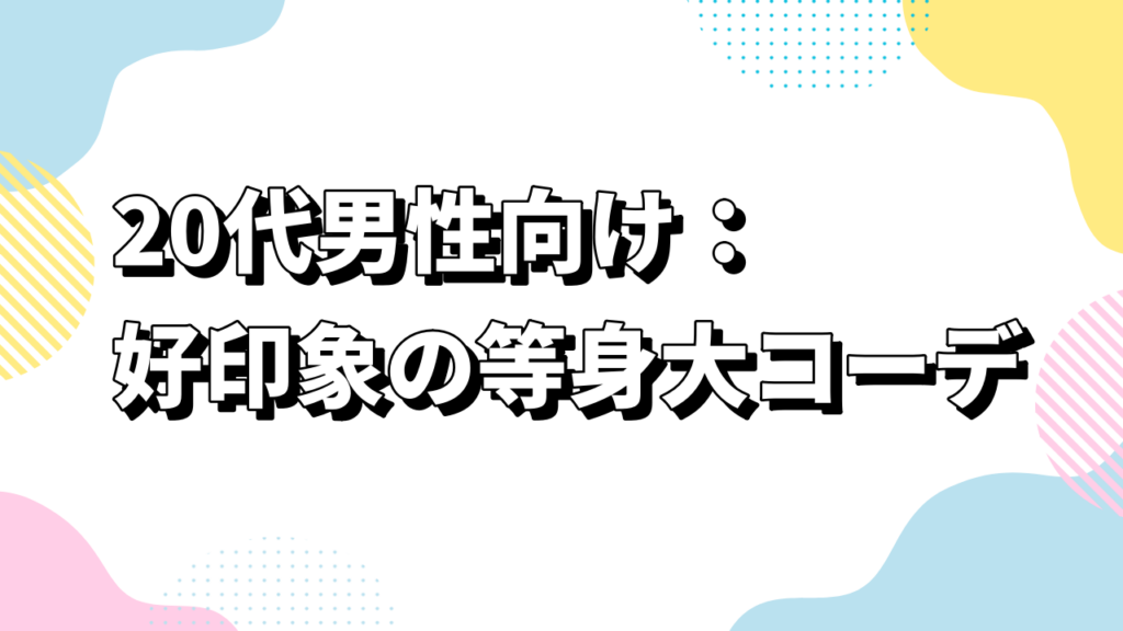 20代男性向け：好印象の等身大コーデ