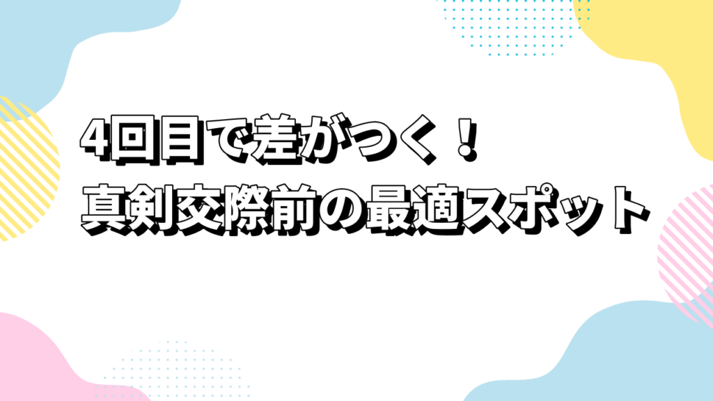 4回目で差がつく！真剣交際前の最適スポット