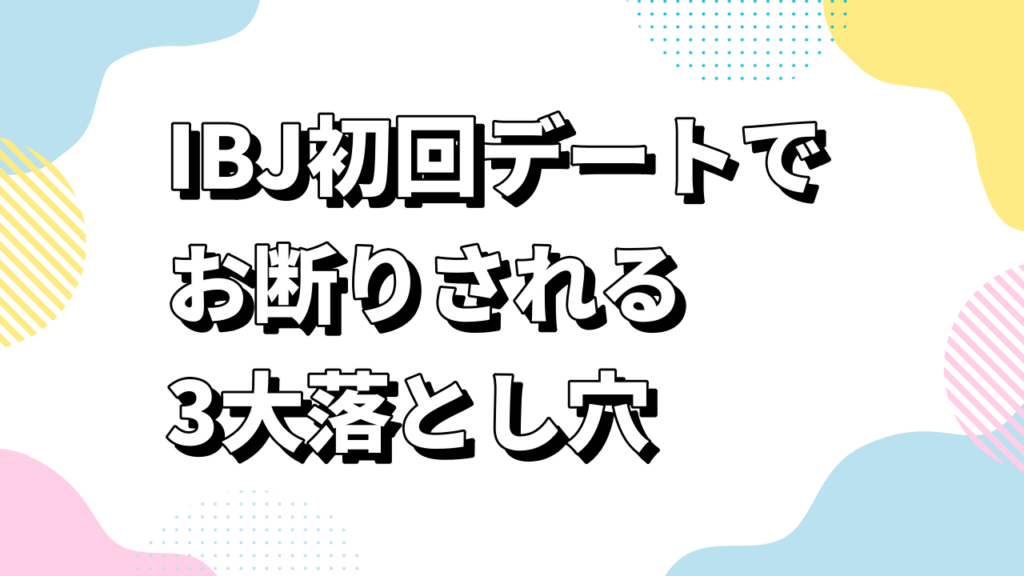 IBJ初回デートでお断りされる3大落とし穴