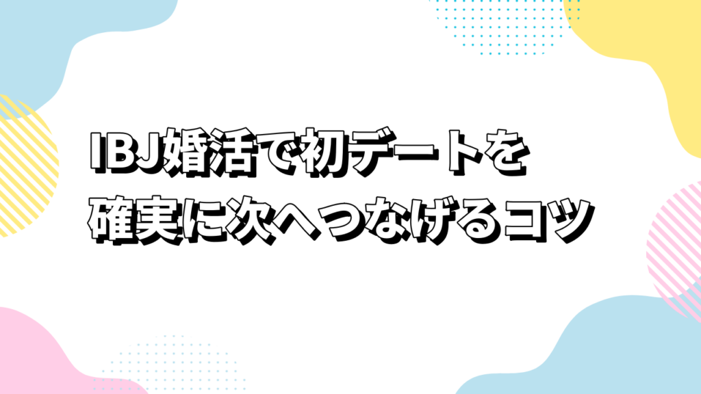IBJ婚活で初デートを確実に次へつなげるコツ