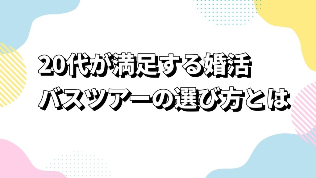 20代が満足する婚活バスツアーの選び方とは