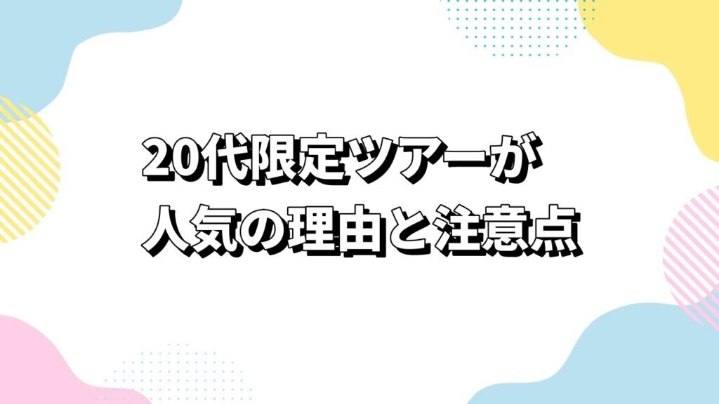 20代限定ツアーが人気の理由と注意点