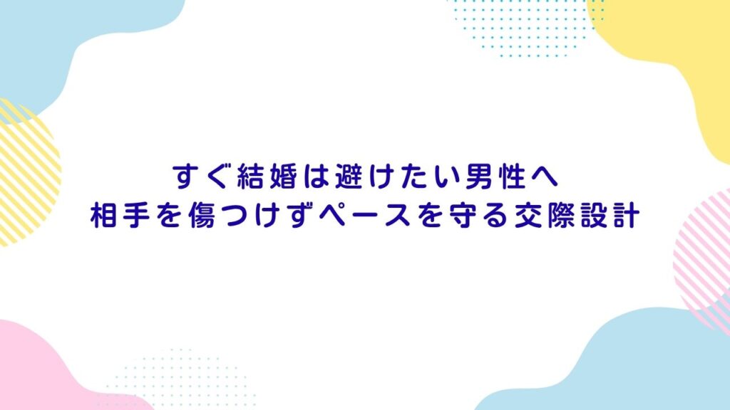 すぐ結婚は避けたい男性へ：相手を傷つけずペースを守る交際設計