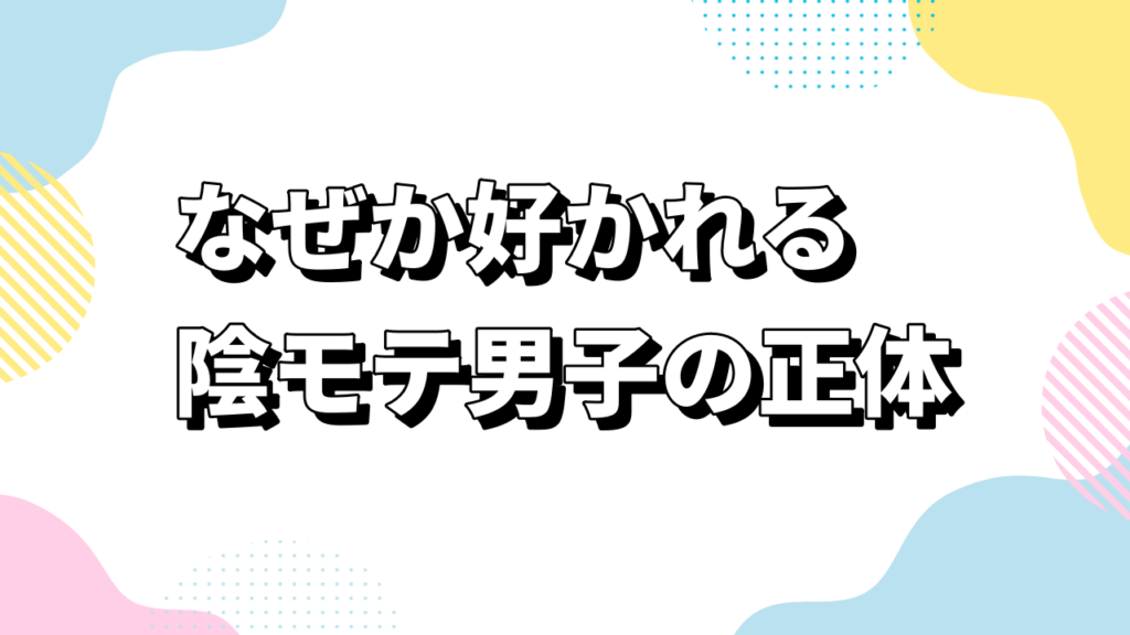 なぜか好かれる陰モテ男子の正体