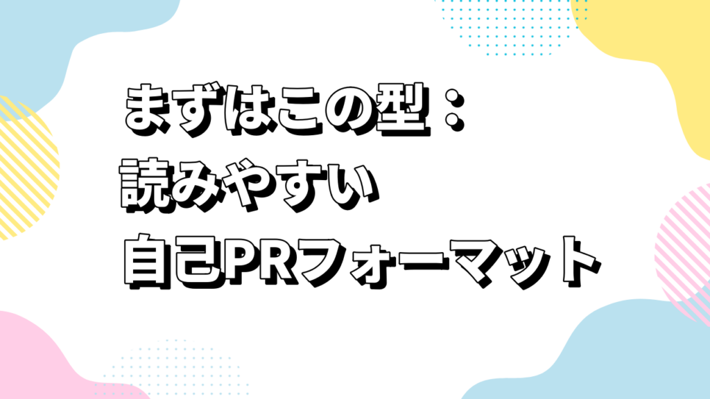 まずはこの型：読みやすい自己PRフォーマット