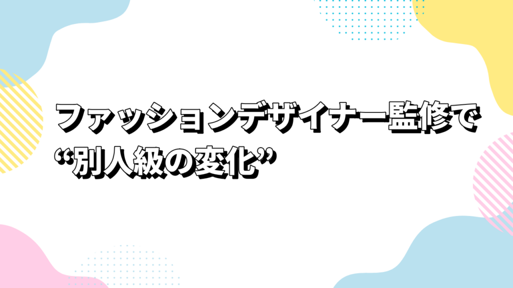ファッションデザイナー監修で“別人級の変化”