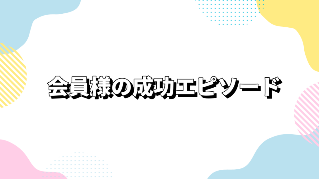 会員様の成功エピソード