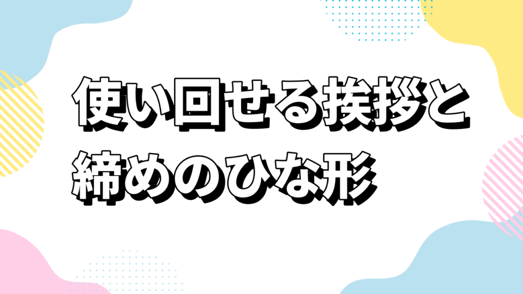 使い回せる挨拶と締めのひな形