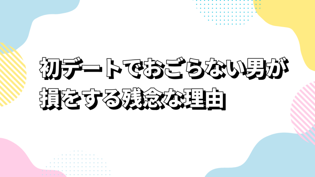 初デートでおごらない男が損をする残念な理由