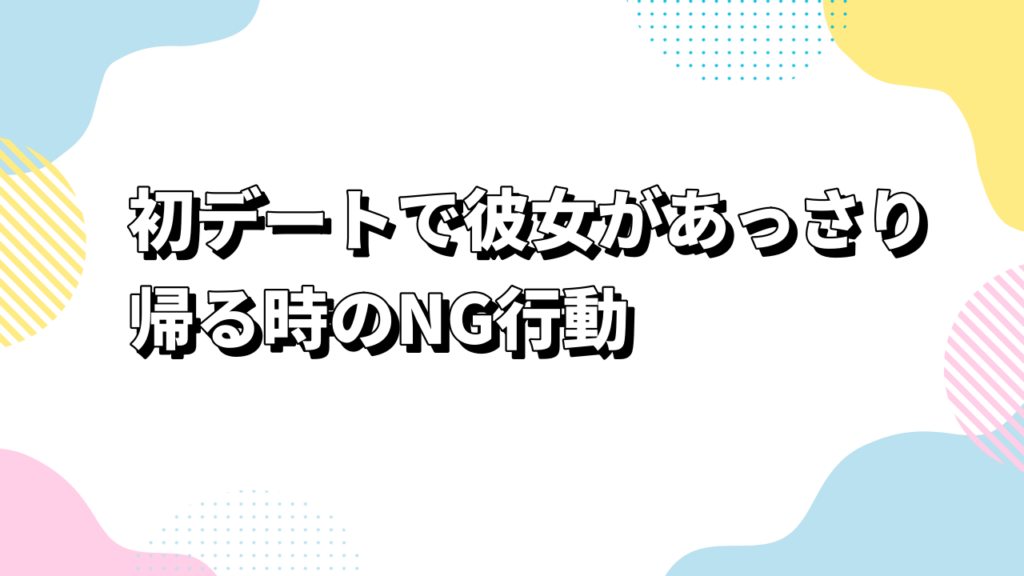 初デートで彼女があっさり帰る時のNG行動