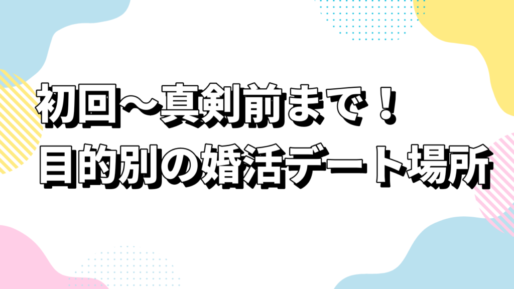 初回〜真剣前まで！目的別の婚活デート場所