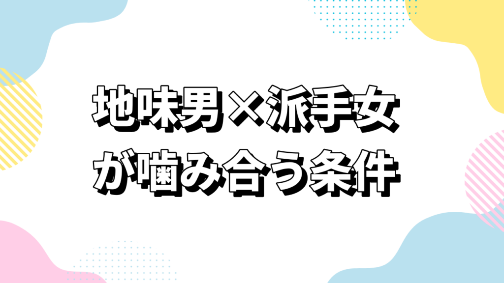 地味男×派手女が噛み合う条件