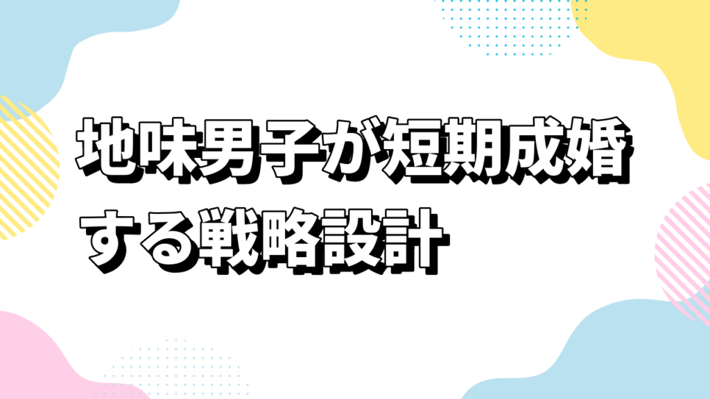 地味男子が短期成婚する戦略設計