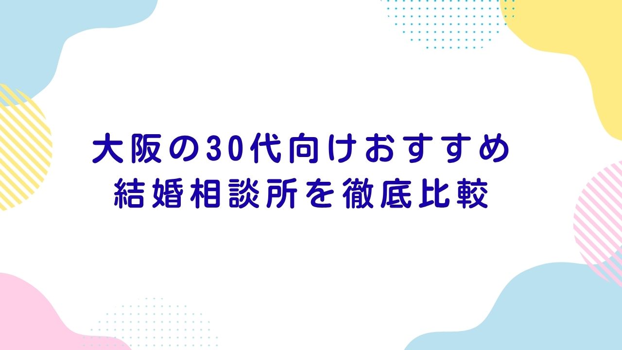 大阪の30代向けおすすめ結婚相談所を徹底比較｜信頼と成婚率で選ぶ最強ガイド