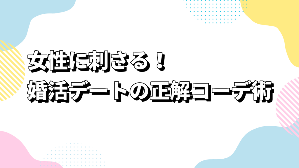 女性に刺さる！婚活デートの正解コーデ術