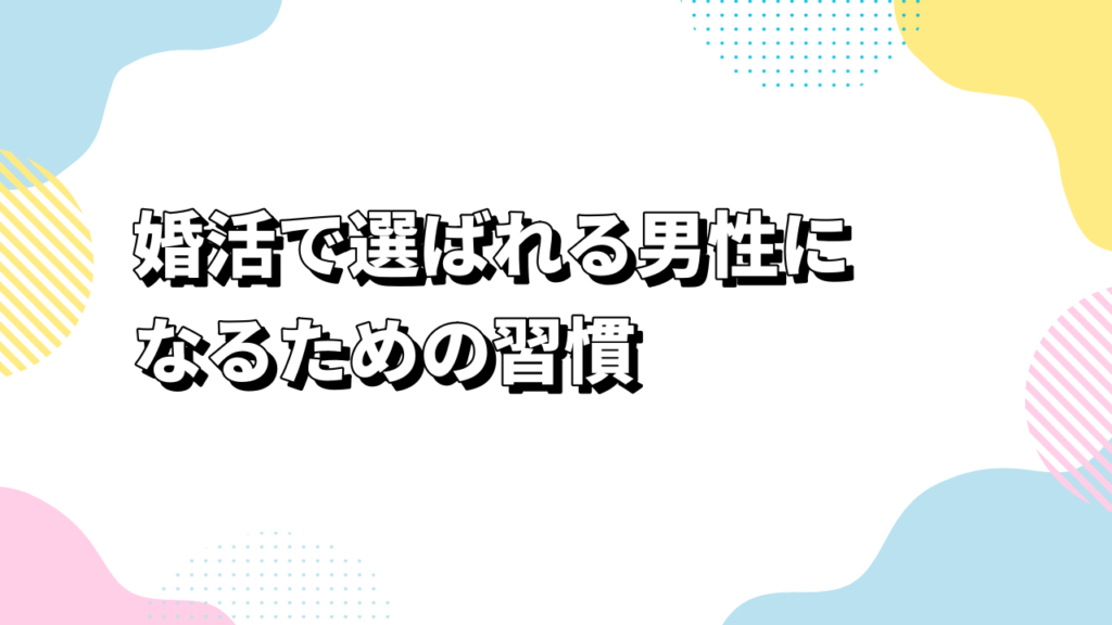 婚活で選ばれる男性になるための習慣