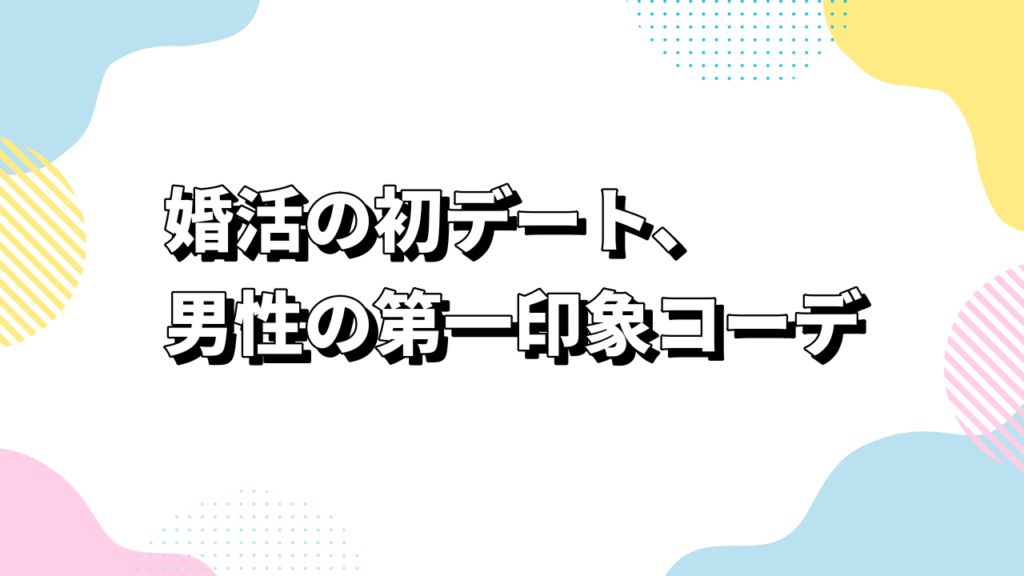 婚活の初デート、男性の第一印象コーデ