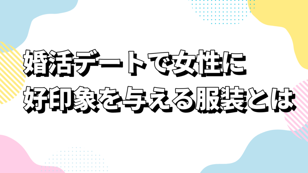 婚活デートで女性に好印象を与える服装とは