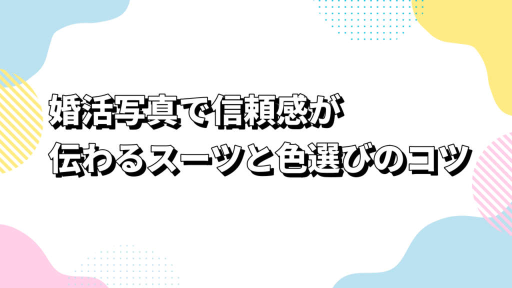 婚活写真で信頼感が伝わるスーツと色選びのコツ