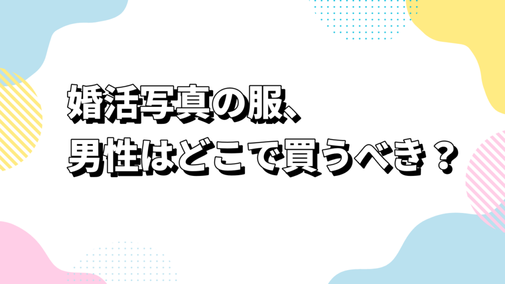 婚活写真の服、男性はどこで買うべき？