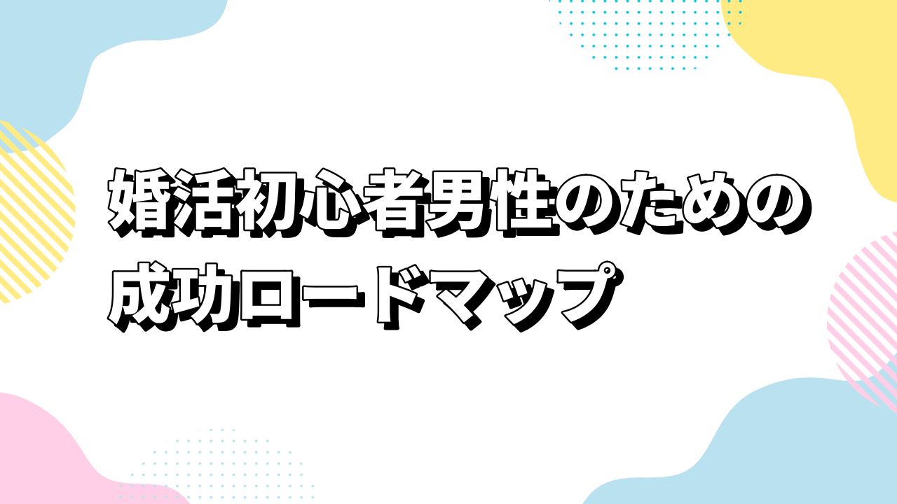婚活初心者男性のための成功ロードマップ｜外見改善から交際まで