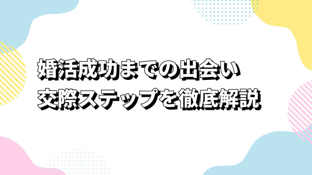 婚活成功までの出会い・交際ステップを徹底解説