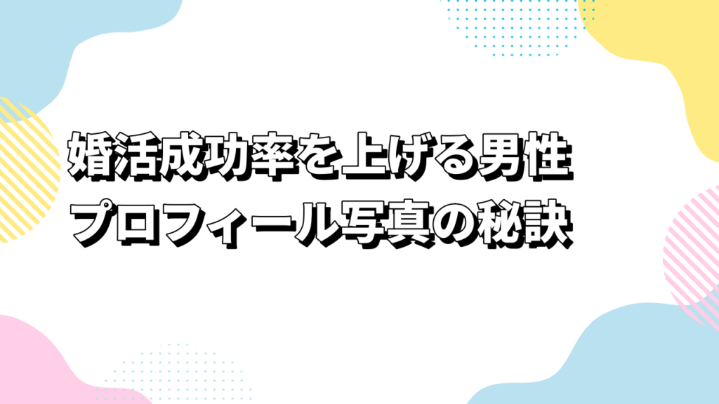 婚活成功率を上げる男性プロフィール写真の秘訣