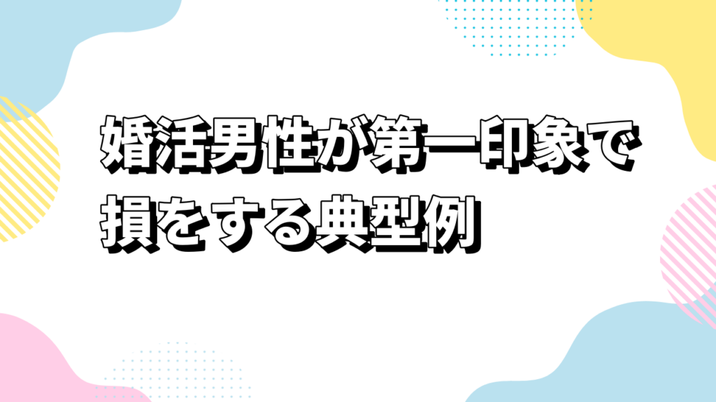 婚活男性が第一印象で損をする典型例
