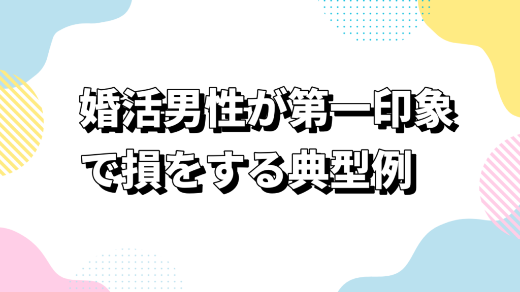 婚活男性が第一印象で損をする典型例