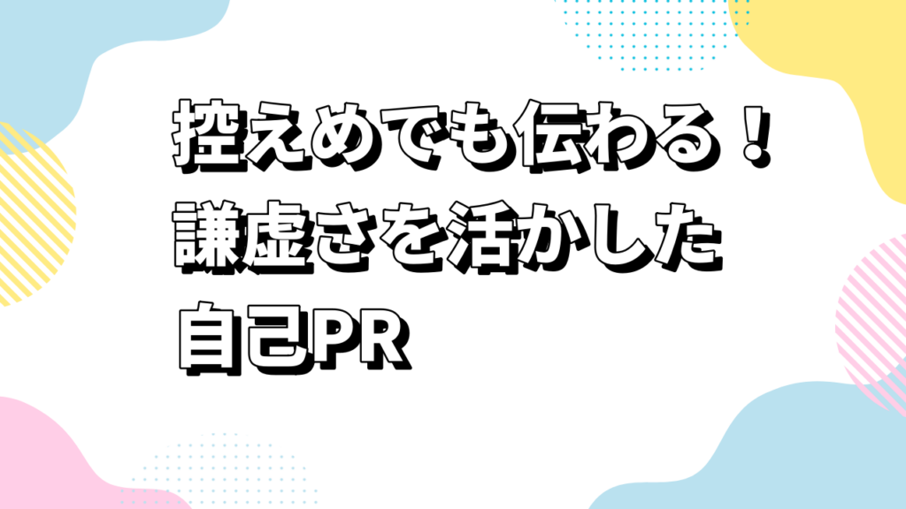 控えめでも伝わる！謙虚さを活かした自己PR