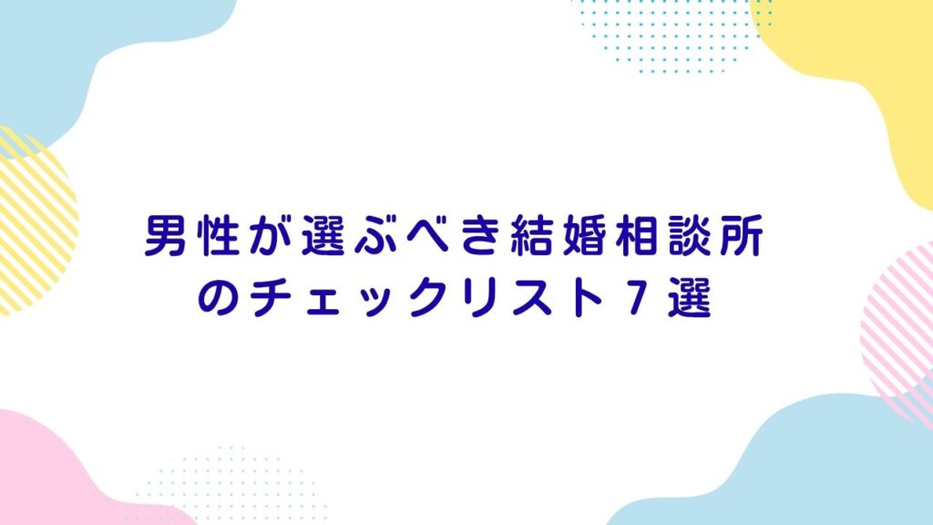 最短で結果を出すには？男性が選ぶべき結婚相談所のチェックリスト7選