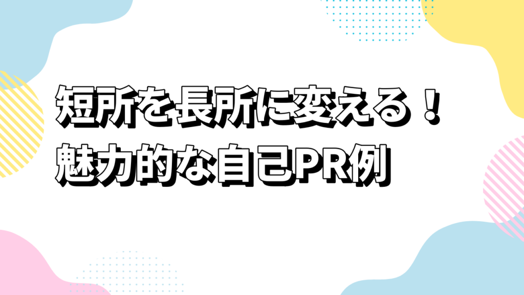短所を長所に変える！魅力的な自己PR例
