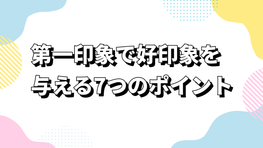 第一印象で好印象を与える7つのポイント