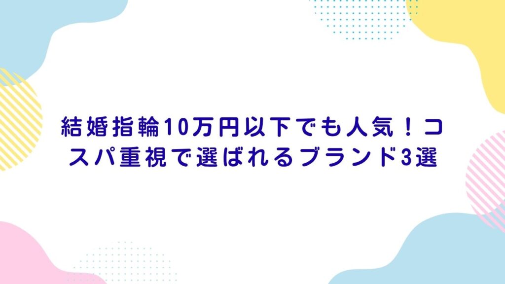 結婚指輪10万円以下でも人気！コスパ重視で選ばれるブランド3選
