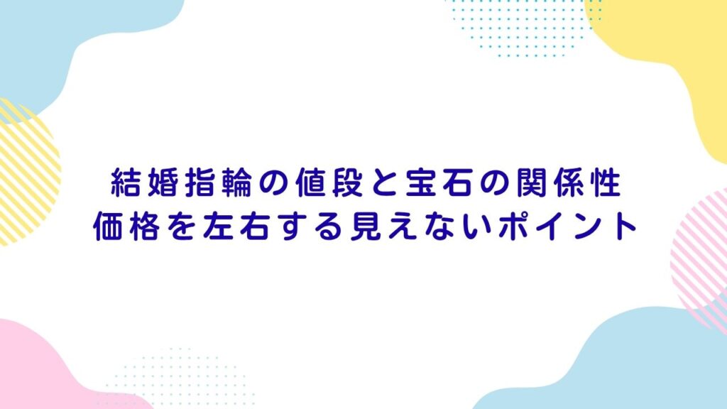 結婚指輪の値段と宝石の関係性｜価格を左右する見えないポイント