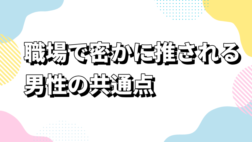 職場で密かに推される男性の共通点
