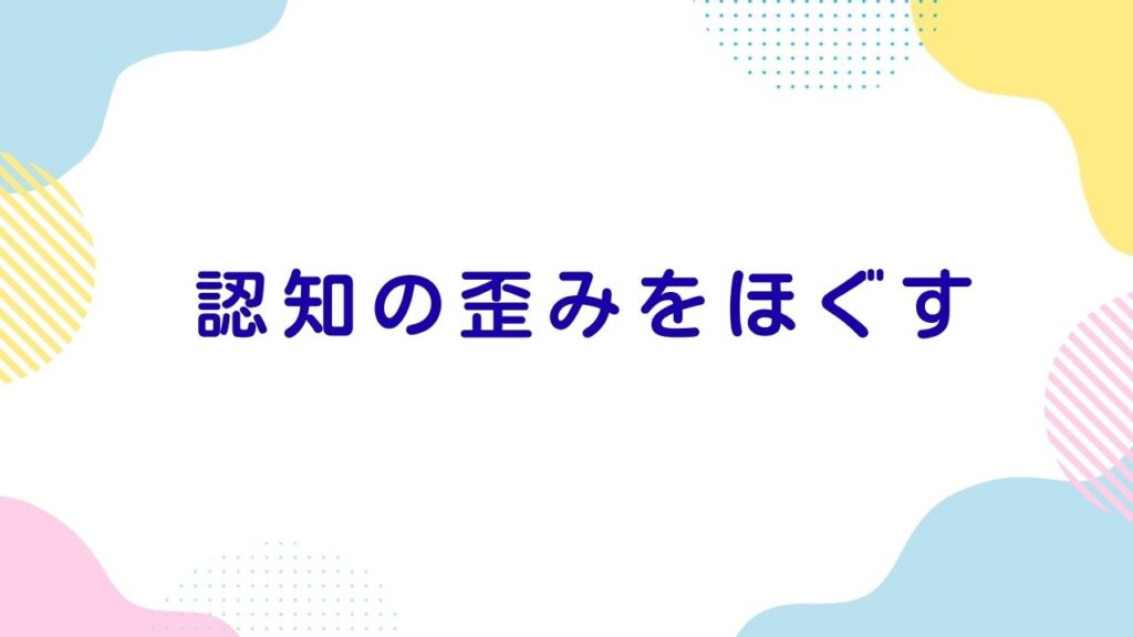 認知の歪みをほぐす
