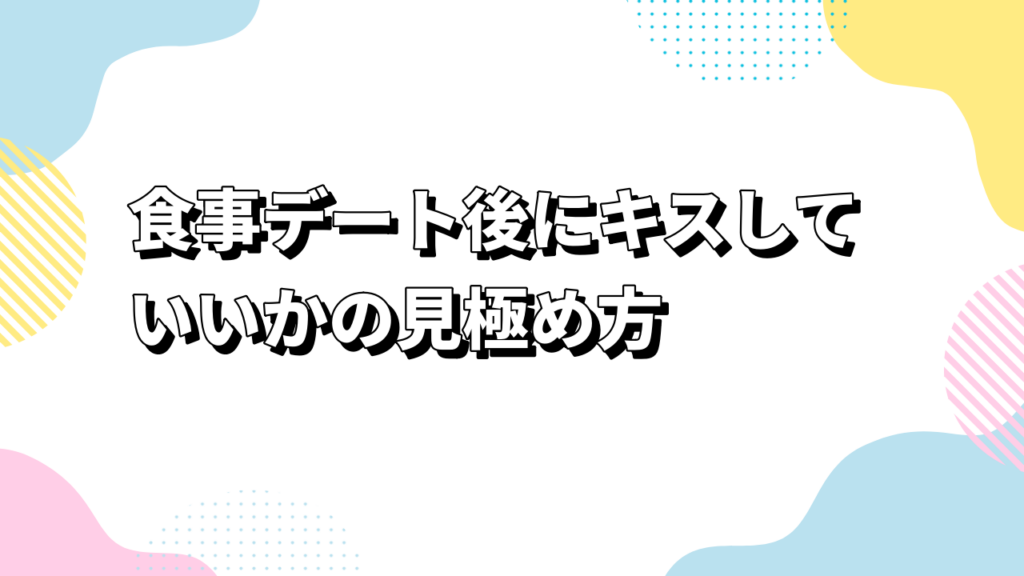 食事デート後にキスしていいかの見極め方