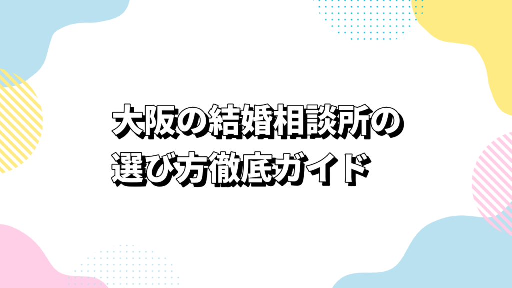 大阪の結婚相談所の選び方徹底ガイド｜料金相場からエリア別比較まで解説