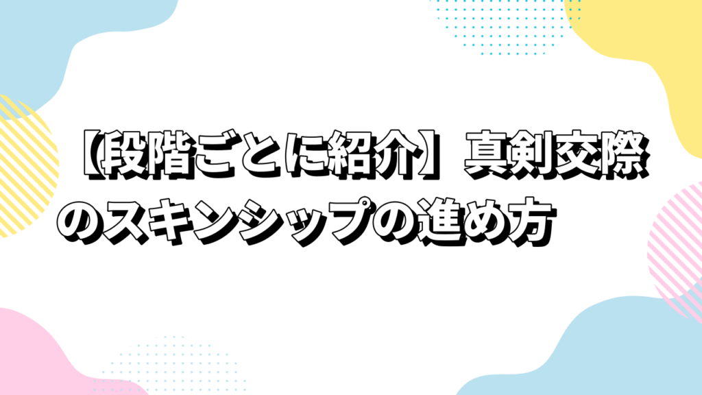 【段階ごとに紹介】真剣交際のスキンシップの進め方