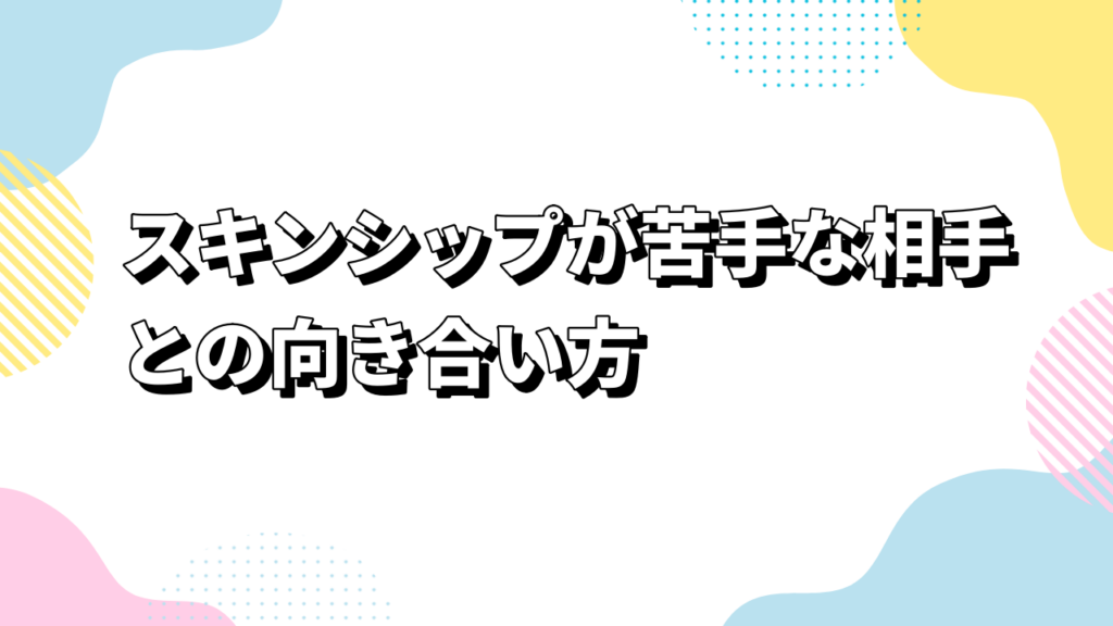 スキンシップが苦手な相手との向き合い方