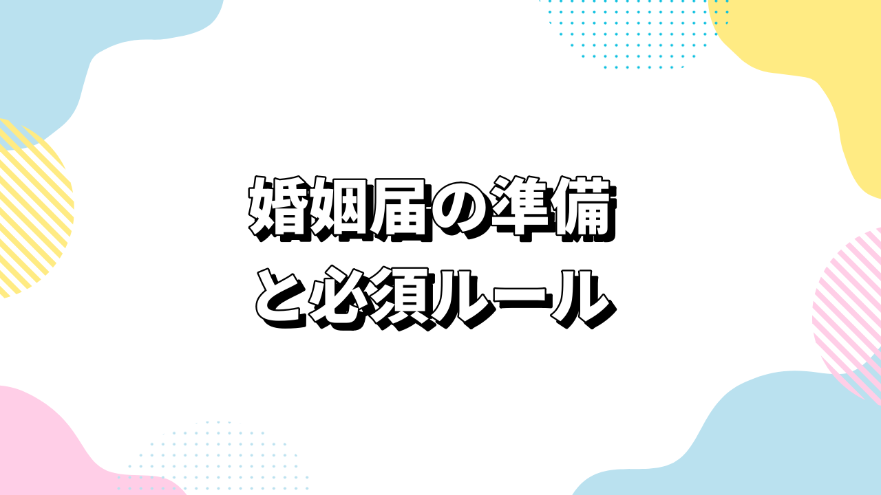 婚姻届の準備と必須ルール